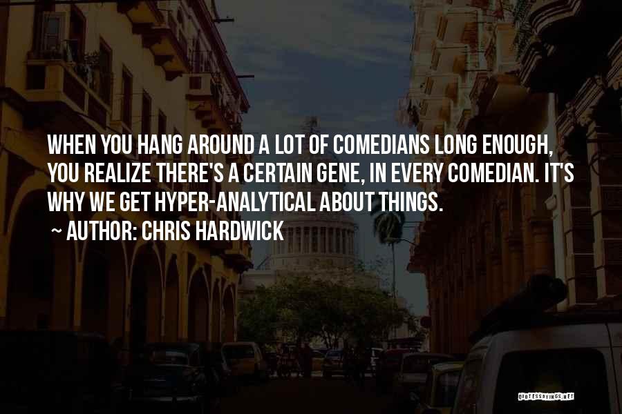 Chris Hardwick Quotes: When You Hang Around A Lot Of Comedians Long Enough, You Realize There's A Certain Gene, In Every Comedian. It's