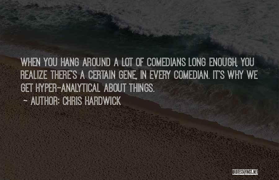 Chris Hardwick Quotes: When You Hang Around A Lot Of Comedians Long Enough, You Realize There's A Certain Gene, In Every Comedian. It's