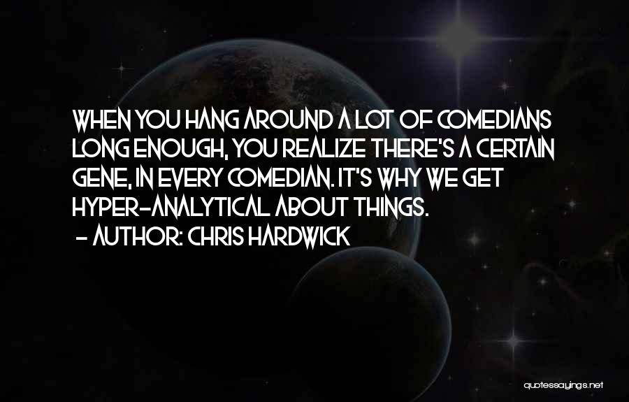 Chris Hardwick Quotes: When You Hang Around A Lot Of Comedians Long Enough, You Realize There's A Certain Gene, In Every Comedian. It's