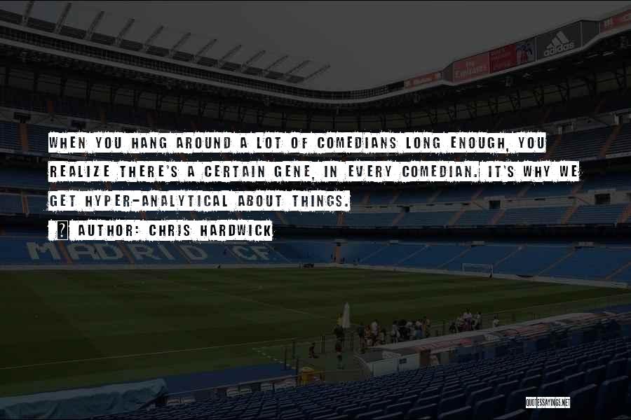 Chris Hardwick Quotes: When You Hang Around A Lot Of Comedians Long Enough, You Realize There's A Certain Gene, In Every Comedian. It's