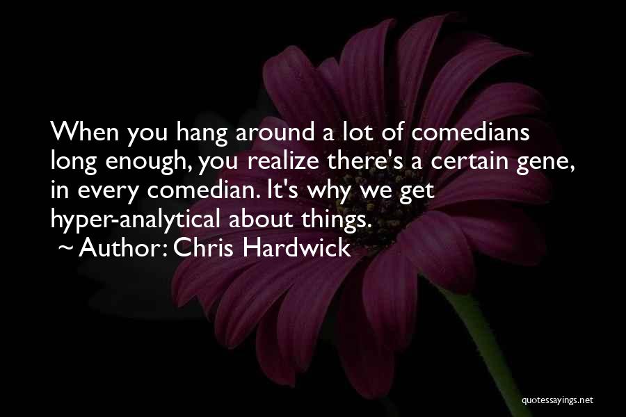 Chris Hardwick Quotes: When You Hang Around A Lot Of Comedians Long Enough, You Realize There's A Certain Gene, In Every Comedian. It's