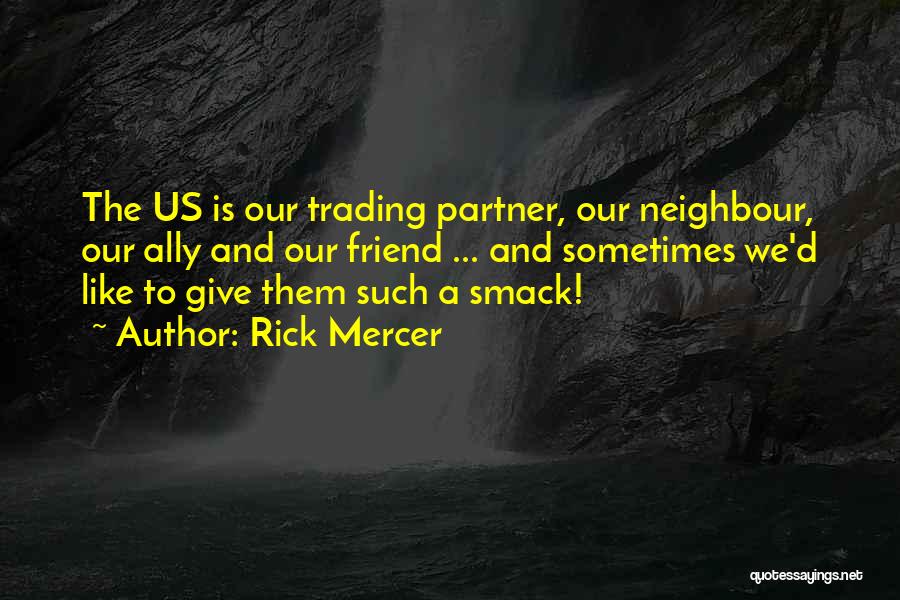 Rick Mercer Quotes: The Us Is Our Trading Partner, Our Neighbour, Our Ally And Our Friend ... And Sometimes We'd Like To Give