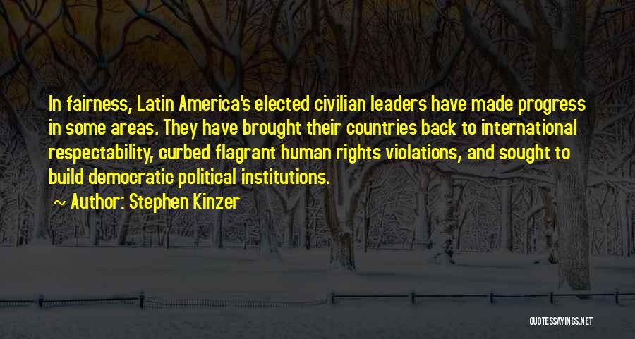 Stephen Kinzer Quotes: In Fairness, Latin America's Elected Civilian Leaders Have Made Progress In Some Areas. They Have Brought Their Countries Back To
