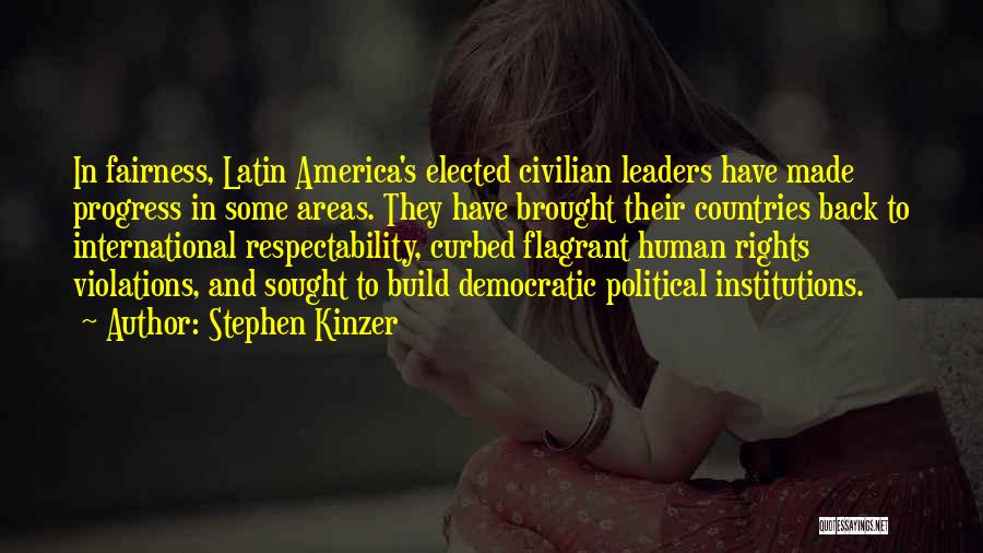 Stephen Kinzer Quotes: In Fairness, Latin America's Elected Civilian Leaders Have Made Progress In Some Areas. They Have Brought Their Countries Back To