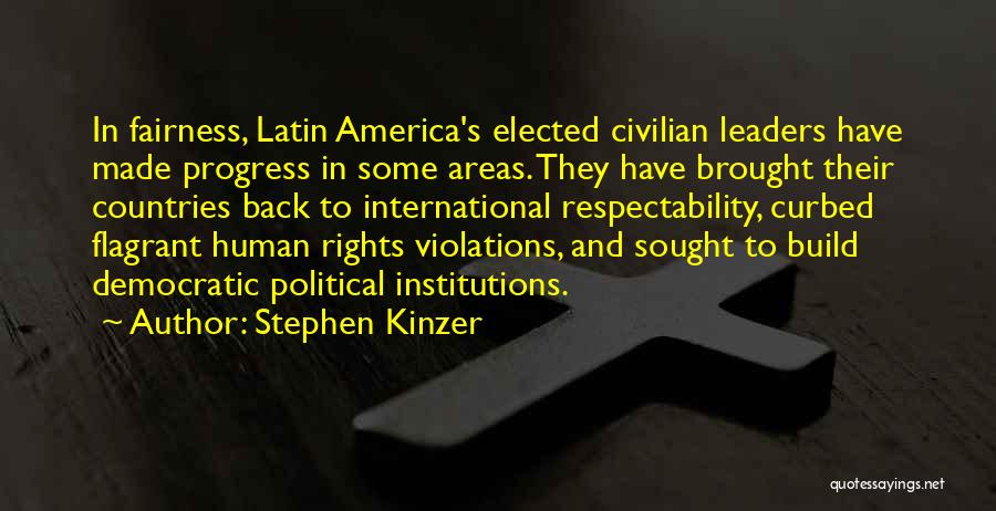 Stephen Kinzer Quotes: In Fairness, Latin America's Elected Civilian Leaders Have Made Progress In Some Areas. They Have Brought Their Countries Back To