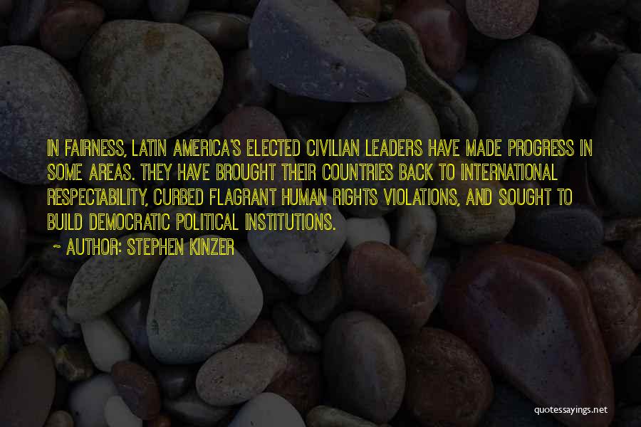 Stephen Kinzer Quotes: In Fairness, Latin America's Elected Civilian Leaders Have Made Progress In Some Areas. They Have Brought Their Countries Back To