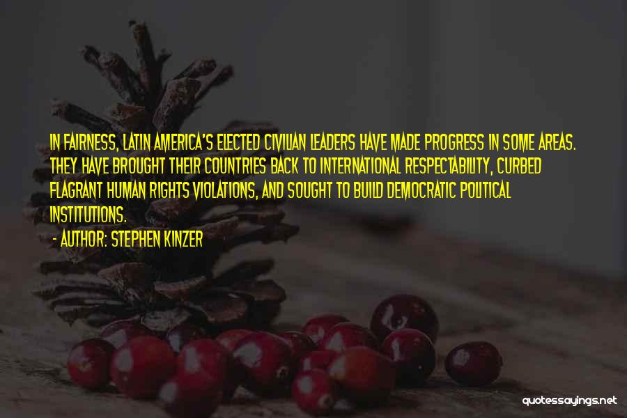 Stephen Kinzer Quotes: In Fairness, Latin America's Elected Civilian Leaders Have Made Progress In Some Areas. They Have Brought Their Countries Back To