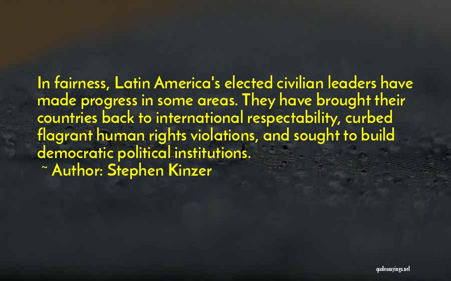 Stephen Kinzer Quotes: In Fairness, Latin America's Elected Civilian Leaders Have Made Progress In Some Areas. They Have Brought Their Countries Back To