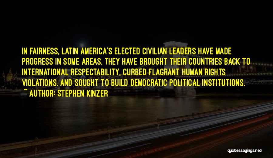 Stephen Kinzer Quotes: In Fairness, Latin America's Elected Civilian Leaders Have Made Progress In Some Areas. They Have Brought Their Countries Back To