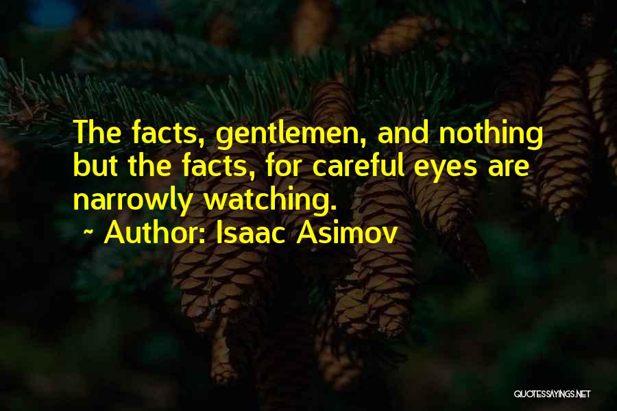 Isaac Asimov Quotes: The Facts, Gentlemen, And Nothing But The Facts, For Careful Eyes Are Narrowly Watching.