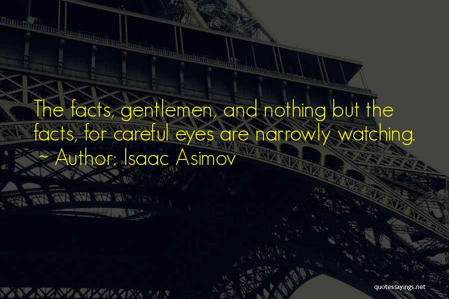Isaac Asimov Quotes: The Facts, Gentlemen, And Nothing But The Facts, For Careful Eyes Are Narrowly Watching.