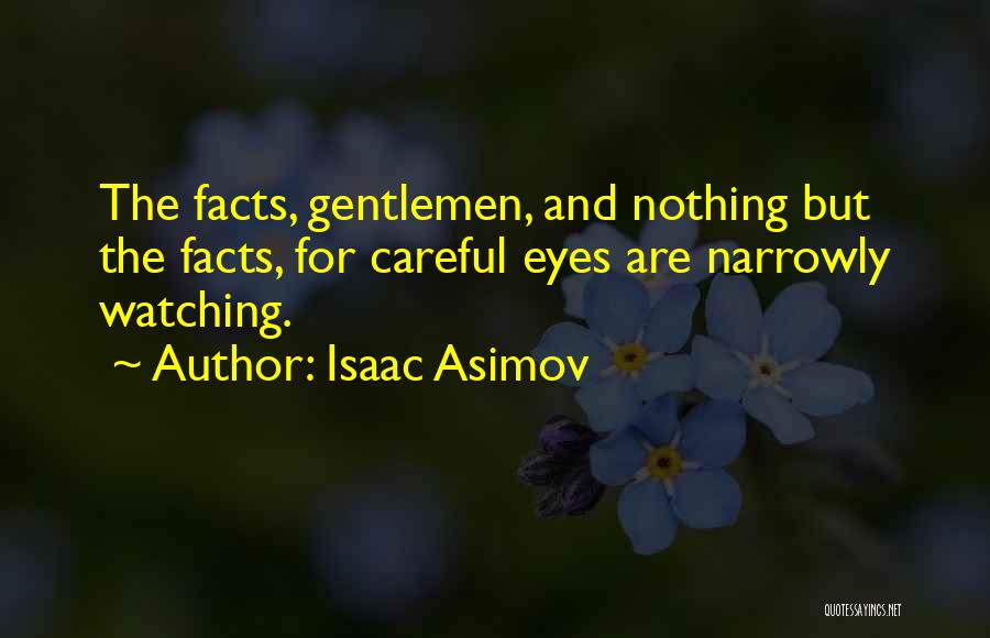 Isaac Asimov Quotes: The Facts, Gentlemen, And Nothing But The Facts, For Careful Eyes Are Narrowly Watching.