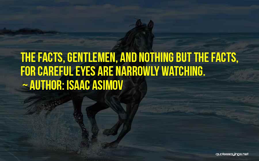 Isaac Asimov Quotes: The Facts, Gentlemen, And Nothing But The Facts, For Careful Eyes Are Narrowly Watching.