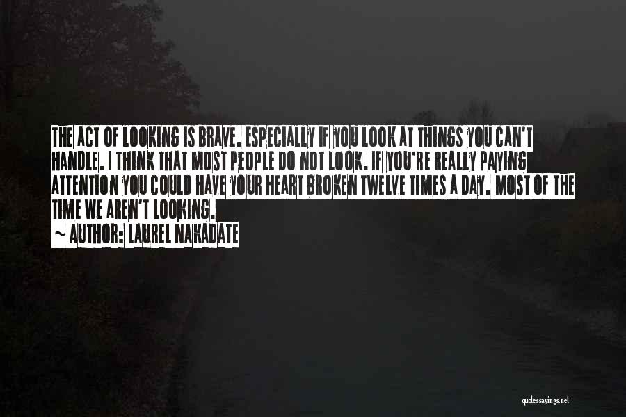 Laurel Nakadate Quotes: The Act Of Looking Is Brave. Especially If You Look At Things You Can't Handle. I Think That Most People