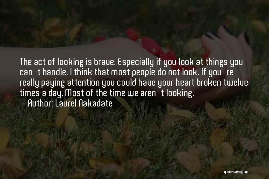 Laurel Nakadate Quotes: The Act Of Looking Is Brave. Especially If You Look At Things You Can't Handle. I Think That Most People