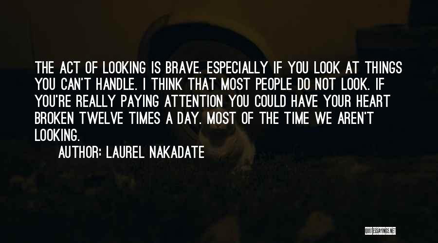 Laurel Nakadate Quotes: The Act Of Looking Is Brave. Especially If You Look At Things You Can't Handle. I Think That Most People