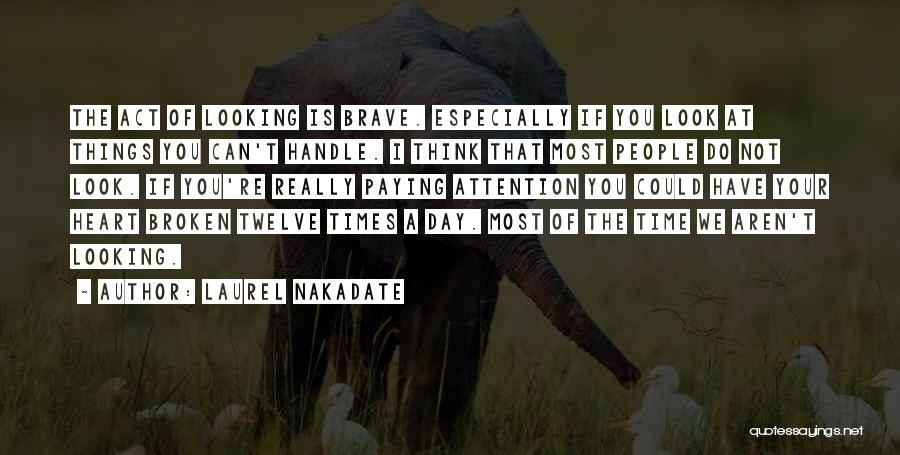 Laurel Nakadate Quotes: The Act Of Looking Is Brave. Especially If You Look At Things You Can't Handle. I Think That Most People