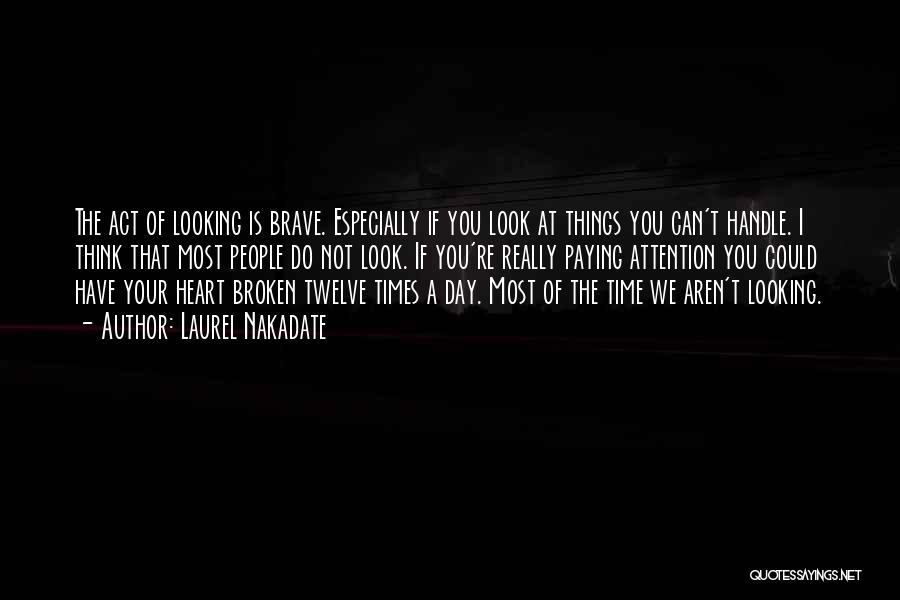 Laurel Nakadate Quotes: The Act Of Looking Is Brave. Especially If You Look At Things You Can't Handle. I Think That Most People