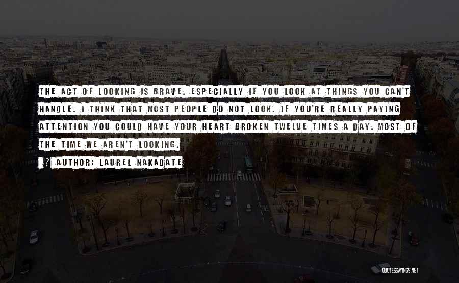 Laurel Nakadate Quotes: The Act Of Looking Is Brave. Especially If You Look At Things You Can't Handle. I Think That Most People