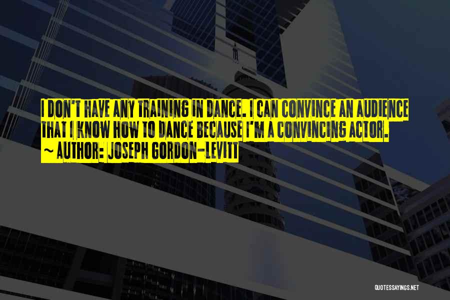 Joseph Gordon-Levitt Quotes: I Don't Have Any Training In Dance. I Can Convince An Audience That I Know How To Dance Because I'm