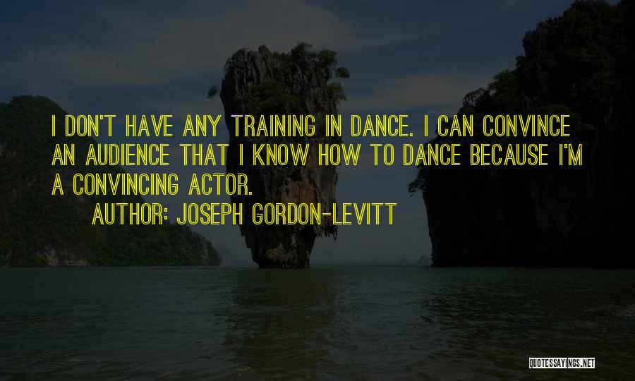 Joseph Gordon-Levitt Quotes: I Don't Have Any Training In Dance. I Can Convince An Audience That I Know How To Dance Because I'm