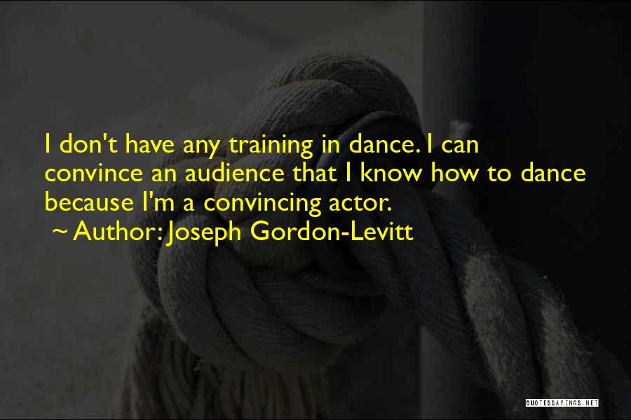 Joseph Gordon-Levitt Quotes: I Don't Have Any Training In Dance. I Can Convince An Audience That I Know How To Dance Because I'm
