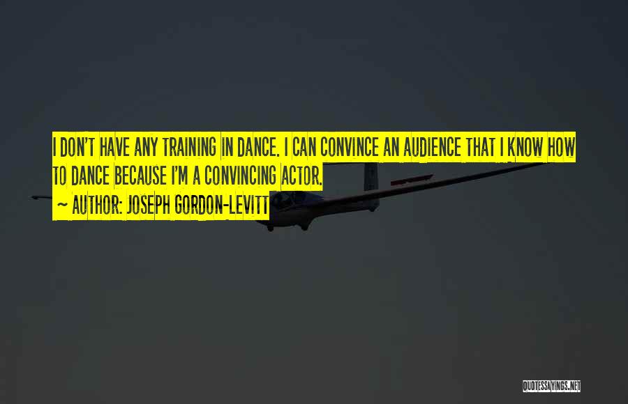 Joseph Gordon-Levitt Quotes: I Don't Have Any Training In Dance. I Can Convince An Audience That I Know How To Dance Because I'm