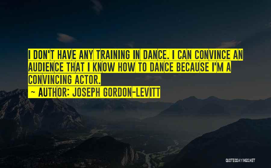 Joseph Gordon-Levitt Quotes: I Don't Have Any Training In Dance. I Can Convince An Audience That I Know How To Dance Because I'm
