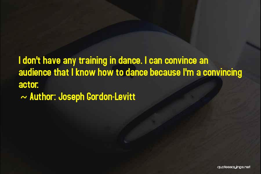 Joseph Gordon-Levitt Quotes: I Don't Have Any Training In Dance. I Can Convince An Audience That I Know How To Dance Because I'm