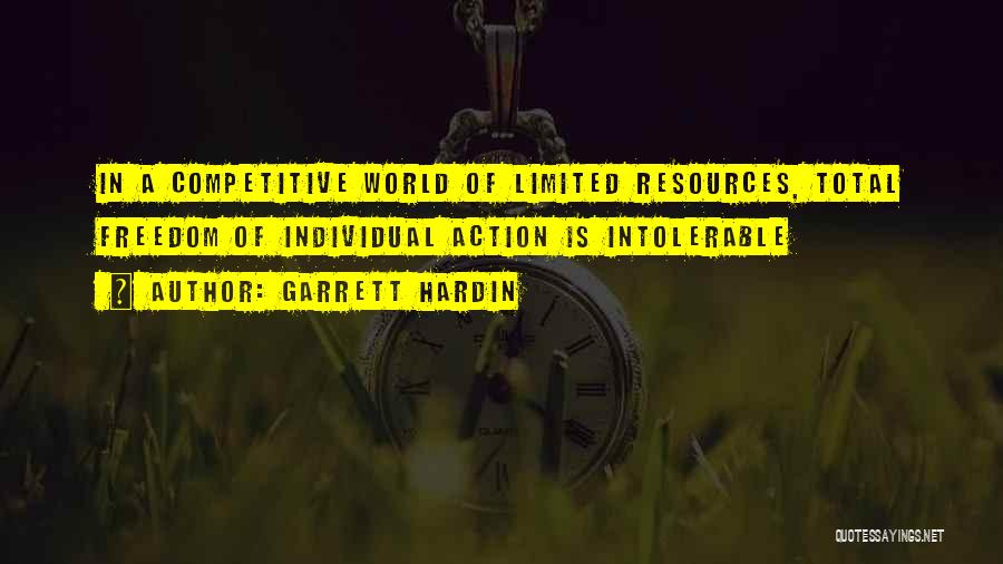 Garrett Hardin Quotes: In A Competitive World Of Limited Resources, Total Freedom Of Individual Action Is Intolerable