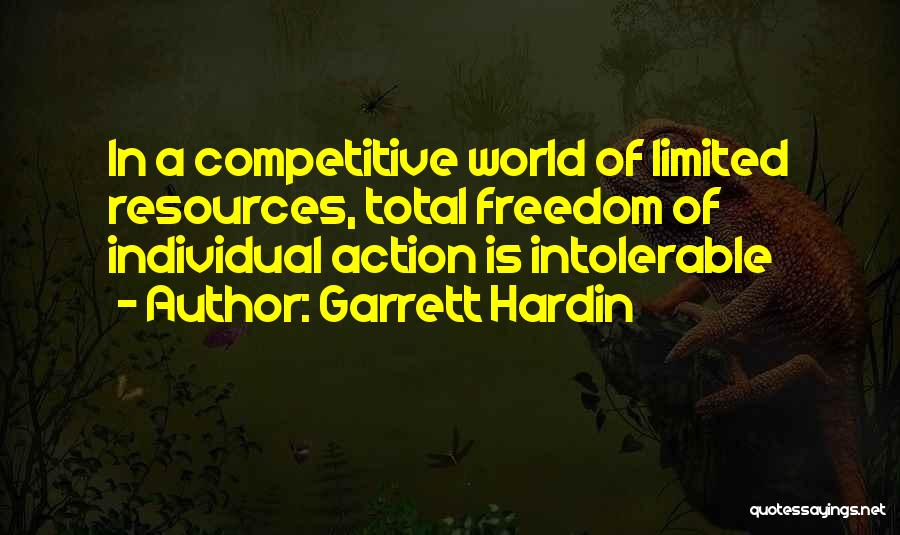 Garrett Hardin Quotes: In A Competitive World Of Limited Resources, Total Freedom Of Individual Action Is Intolerable