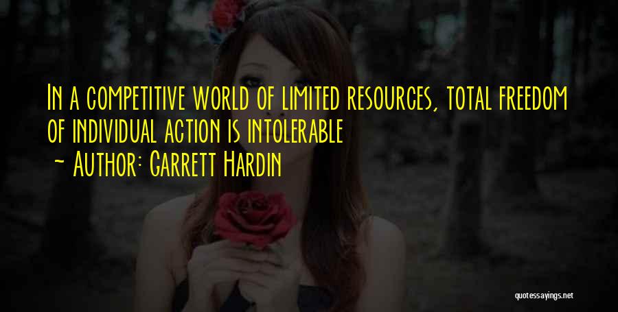 Garrett Hardin Quotes: In A Competitive World Of Limited Resources, Total Freedom Of Individual Action Is Intolerable