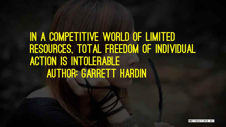 Garrett Hardin Quotes: In A Competitive World Of Limited Resources, Total Freedom Of Individual Action Is Intolerable