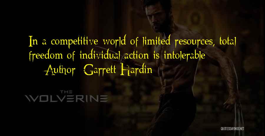 Garrett Hardin Quotes: In A Competitive World Of Limited Resources, Total Freedom Of Individual Action Is Intolerable