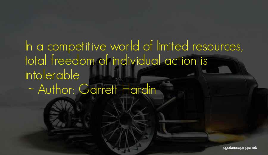 Garrett Hardin Quotes: In A Competitive World Of Limited Resources, Total Freedom Of Individual Action Is Intolerable