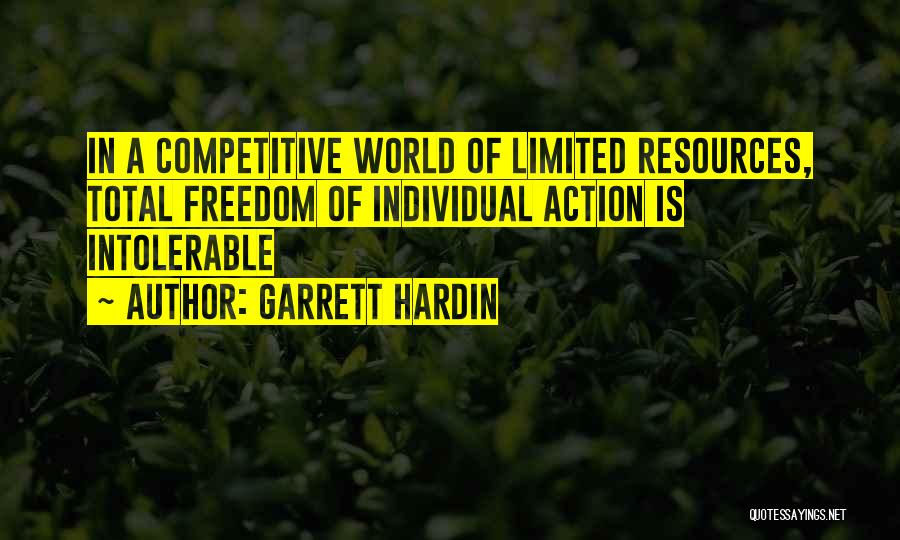 Garrett Hardin Quotes: In A Competitive World Of Limited Resources, Total Freedom Of Individual Action Is Intolerable