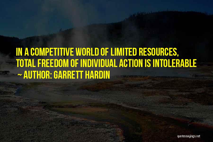 Garrett Hardin Quotes: In A Competitive World Of Limited Resources, Total Freedom Of Individual Action Is Intolerable