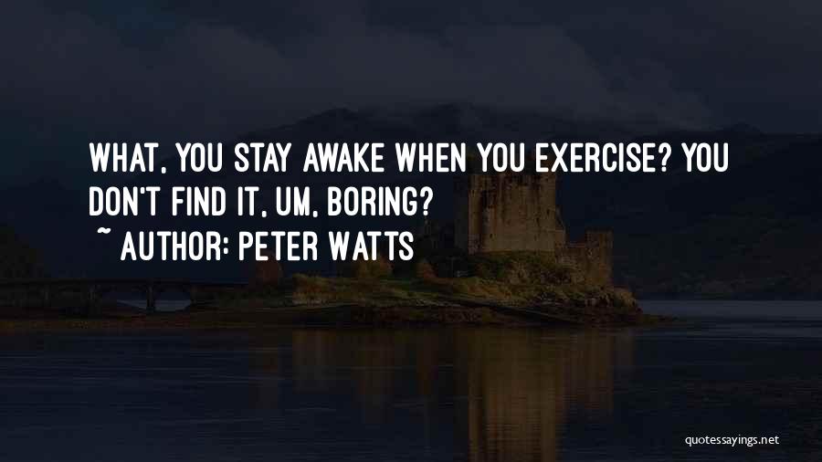 Peter Watts Quotes: What, You Stay Awake When You Exercise? You Don't Find It, Um, Boring?