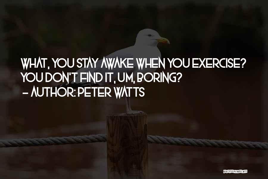 Peter Watts Quotes: What, You Stay Awake When You Exercise? You Don't Find It, Um, Boring?