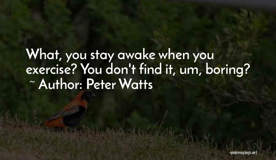 Peter Watts Quotes: What, You Stay Awake When You Exercise? You Don't Find It, Um, Boring?