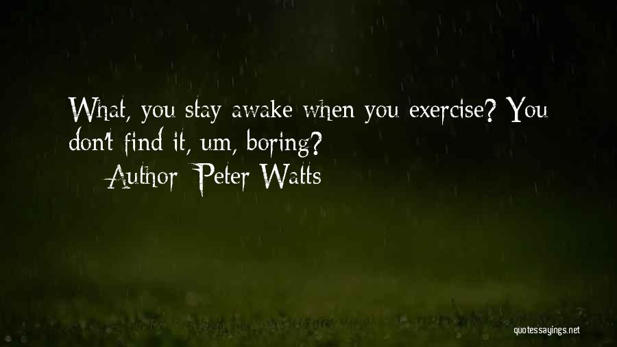 Peter Watts Quotes: What, You Stay Awake When You Exercise? You Don't Find It, Um, Boring?