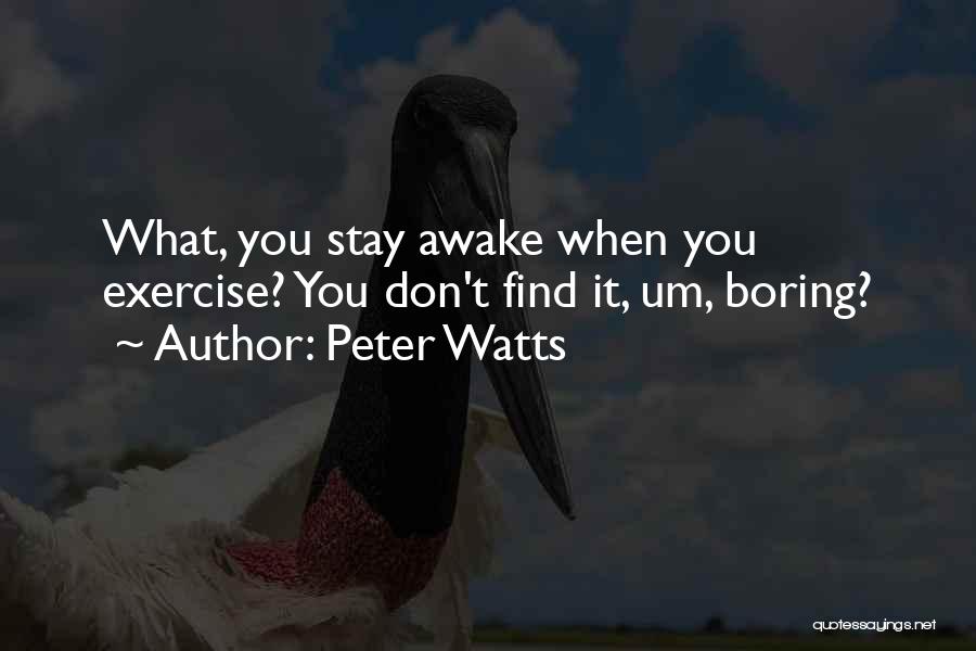 Peter Watts Quotes: What, You Stay Awake When You Exercise? You Don't Find It, Um, Boring?