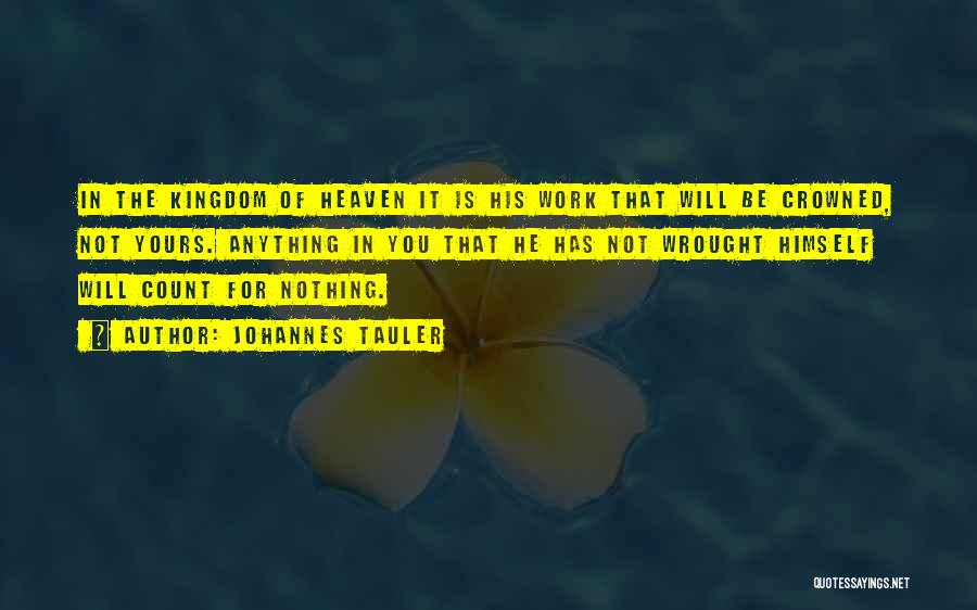 Johannes Tauler Quotes: In The Kingdom Of Heaven It Is His Work That Will Be Crowned, Not Yours. Anything In You That He