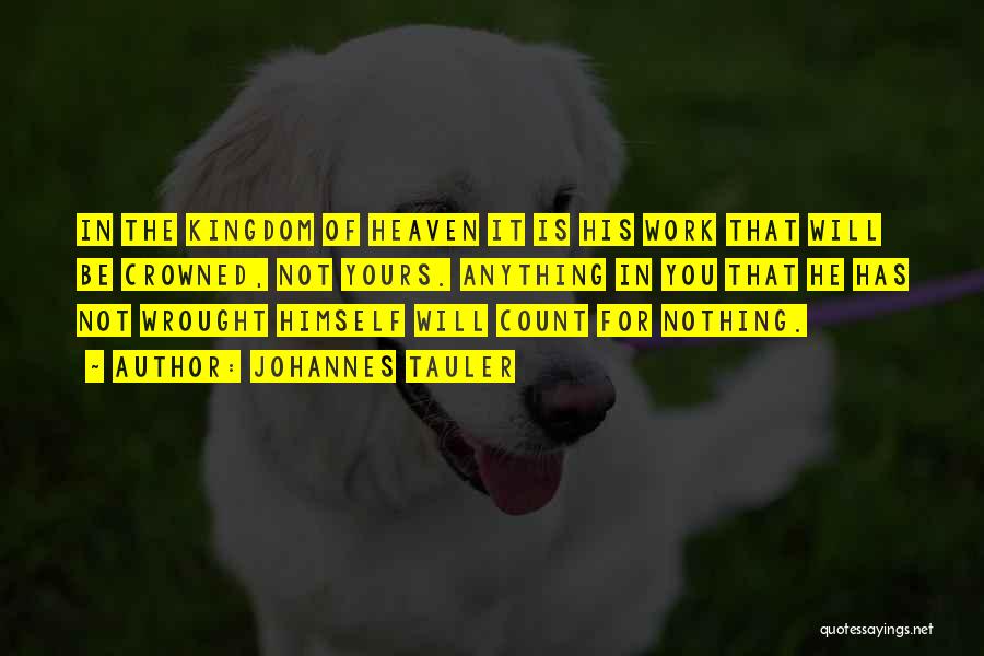 Johannes Tauler Quotes: In The Kingdom Of Heaven It Is His Work That Will Be Crowned, Not Yours. Anything In You That He