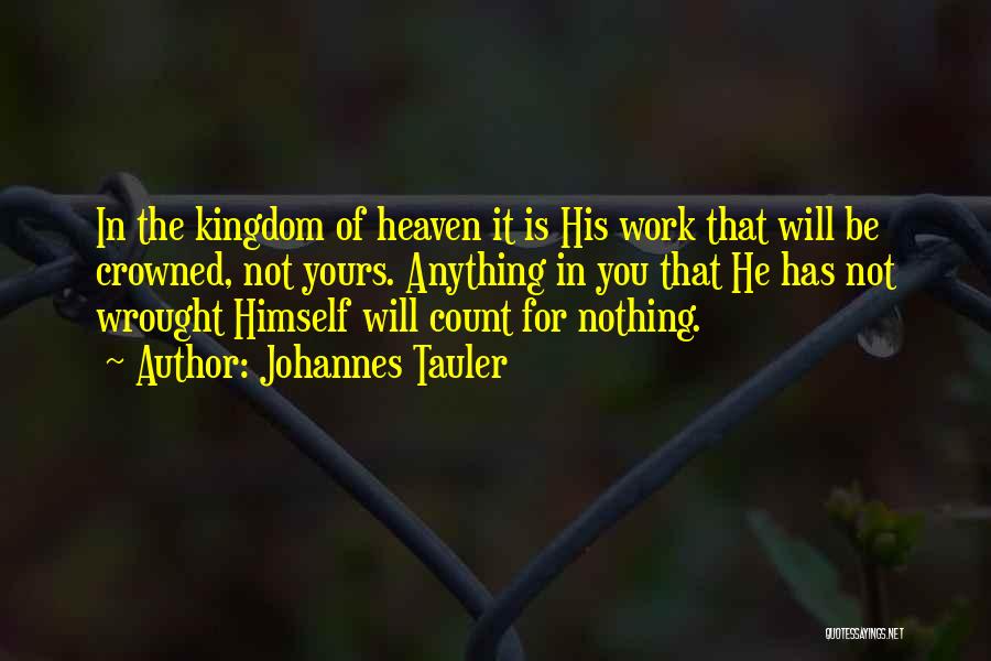 Johannes Tauler Quotes: In The Kingdom Of Heaven It Is His Work That Will Be Crowned, Not Yours. Anything In You That He
