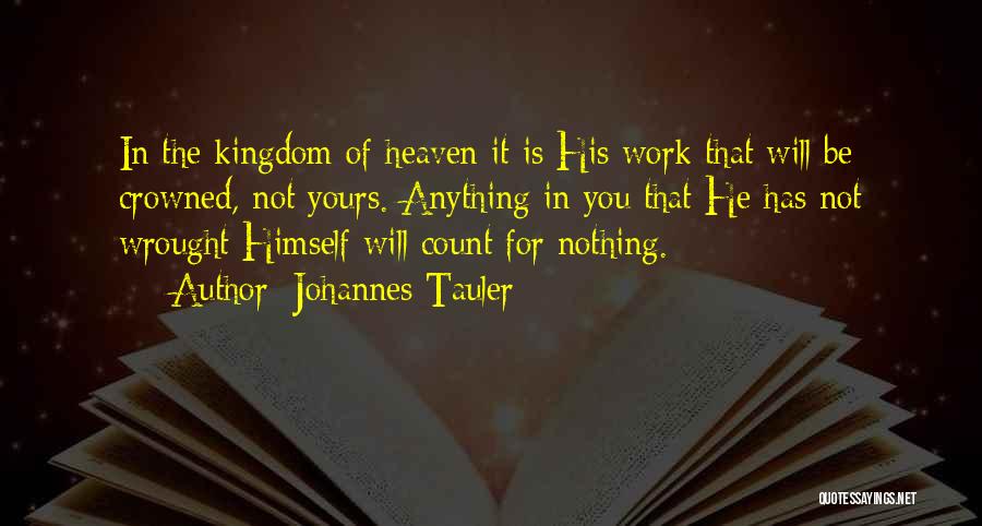 Johannes Tauler Quotes: In The Kingdom Of Heaven It Is His Work That Will Be Crowned, Not Yours. Anything In You That He