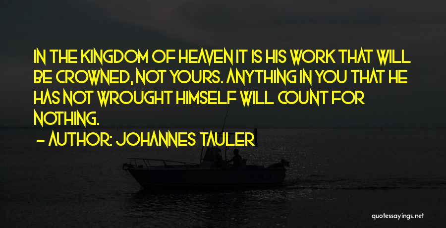 Johannes Tauler Quotes: In The Kingdom Of Heaven It Is His Work That Will Be Crowned, Not Yours. Anything In You That He