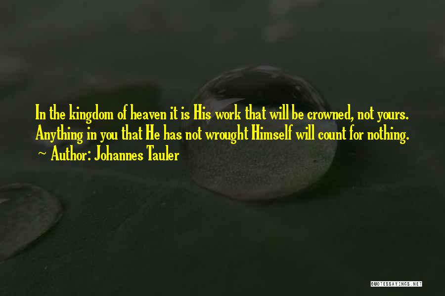 Johannes Tauler Quotes: In The Kingdom Of Heaven It Is His Work That Will Be Crowned, Not Yours. Anything In You That He