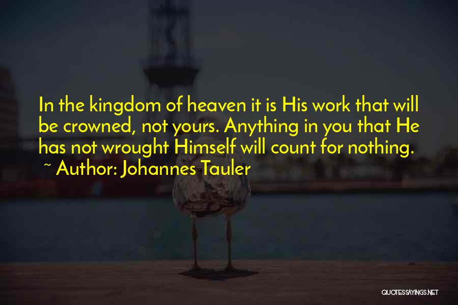 Johannes Tauler Quotes: In The Kingdom Of Heaven It Is His Work That Will Be Crowned, Not Yours. Anything In You That He