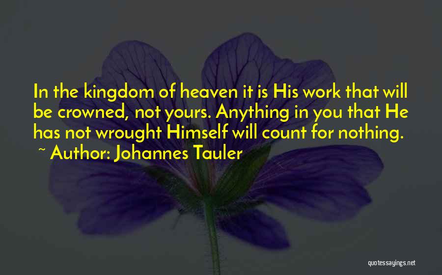 Johannes Tauler Quotes: In The Kingdom Of Heaven It Is His Work That Will Be Crowned, Not Yours. Anything In You That He